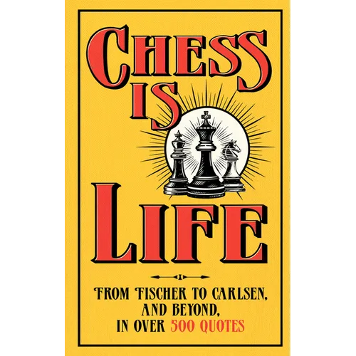 Chess Is Life: The Wit and Wisdom of the Chess World, in Three Hundred Quotes
