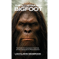 The Illustrated Bigfoot: The World's First Comprehensive Visual Study of the Sasquatch Phenomenon