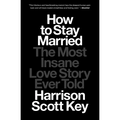 How to Stay Married: The Most Insane Love Story Ever Told