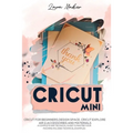 Cricut Mini: Guide for beginners, Design Space, Cricut Air 2, Accessories and Materials.A Complete Technical Guide to Mastering with your Machine. Tec