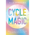 Cycle Magic: Your Guide to Align with Natural Energy Cycles, Beat Burnout, and Manifest Your Dream Life
