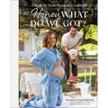 Honey, What Do We Got?: A Week-By-Week Pregnancy Cookbook