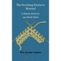 Stocking-Knitters Manual - A Handy Book for Any Work-Table