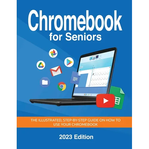 Chromebook for Seniors - 2023 Edition: The illustrated, Step-by-step guide on how to use your Chromebook