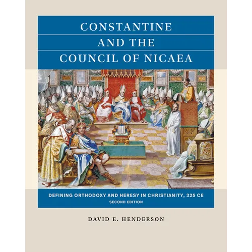 Constantine and the Council of Nicaea, Second Edition: Defining Orthodoxy and Heresy in Christianity, 325 CE