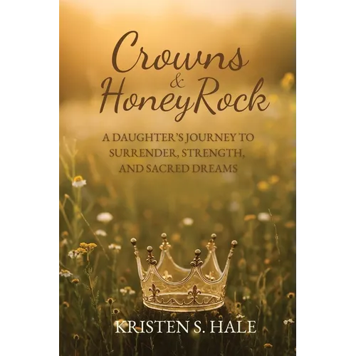 Crowns & HoneyRock: A Daughter's Journey to Surrender, Strength and Sacred Dreams