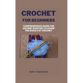 Crochet for Beginners: Comprehensive Guide for Anyone Wanting To Learn the Basics of Crochet