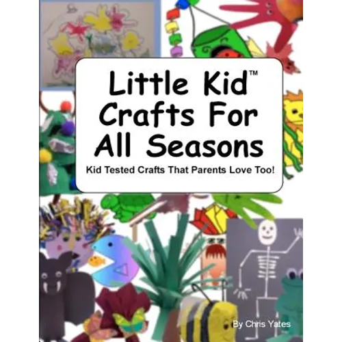 Little Kid Crafts For All Seasons: Kid Tested Crafts That Parents Love Too!
