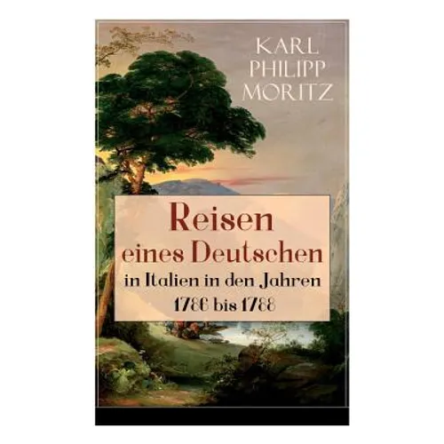 Reisen eines Deutschen in Italien in den Jahren 1786 bis 1788: Reisebericht in Briefen
