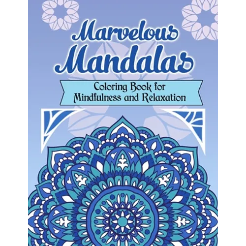 Marvelous Mandalas, Coloring Book for Mindfulness and Relaxation: 50 Beautiful, Inspiring, Intricate Geometric Designs for Mindfulness, Meditation, an