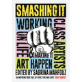 Smashing It: Working Class Artists on Life, Art and Making It Happen