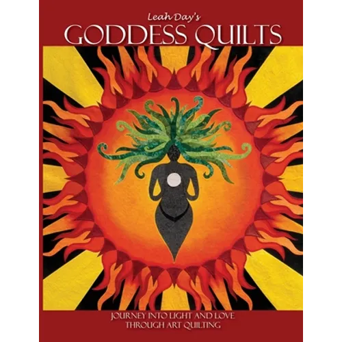 Leah Day's Goddess Quilts: Journey into Light and Love Through Art Quilting