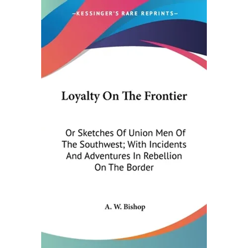 Loyalty On The Frontier: Or Sketches Of Union Men Of The Southwest; With Incidents And Adventures In Rebellion On The Border
