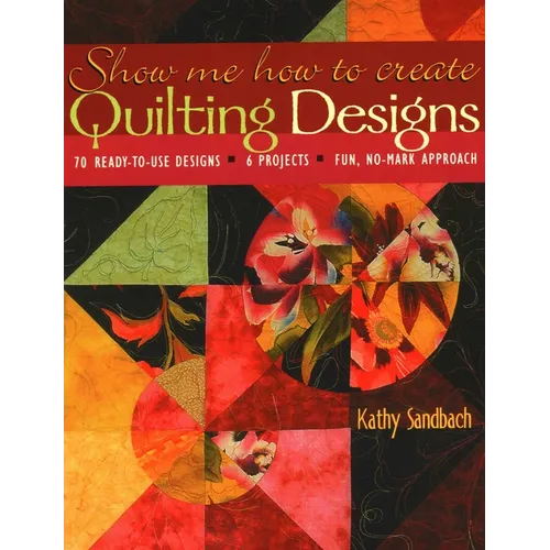 Show Me How to Create Quilting Designs: - 70 Ready-To-Use Designs - 6 Projects - Fun, No-Mark Approach