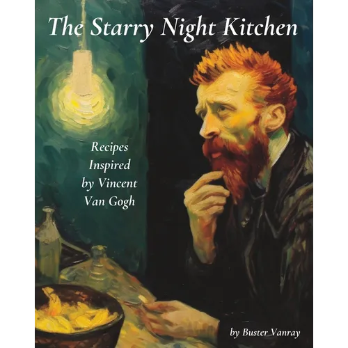The Starry Night Kitchen: Recipes Inspired by Vincent Van Gogh