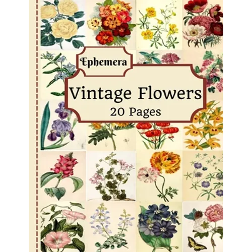 Vintage Flowers Ephemera: 20 Pages Of Beautiful Color Pictures To Use In Your Junk Journals, Scrapbooking, Or Altered Art Projects (Cut Out & Us