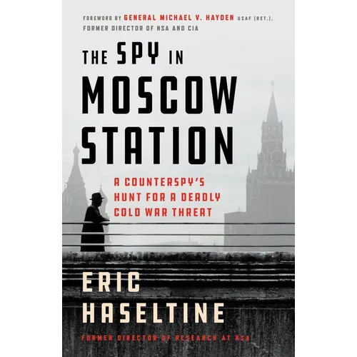 The Spy in Moscow Station: A Counterspy's Hunt for a Deadly Cold War Threat