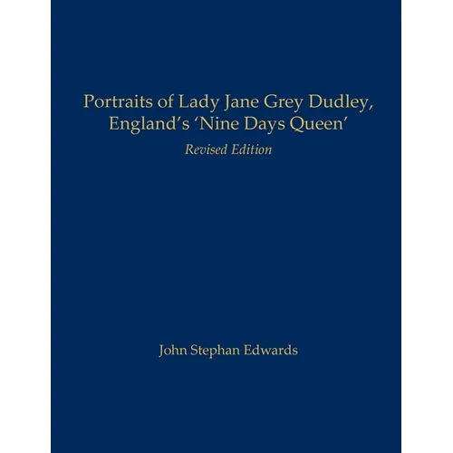 Portraits of Lady Jane Grey Dudley, England's 'Nine Days Queen': Revised Edition
