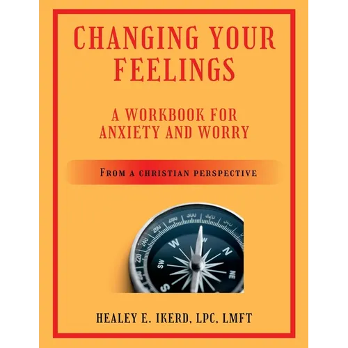 Changing Your Feelings: A Workbook for Anxiety and Worry from a Christian Perspective
