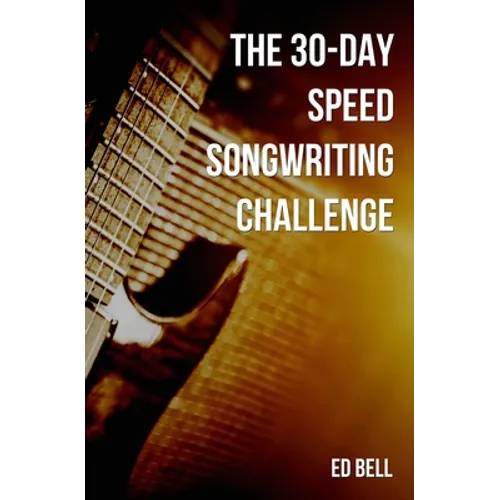 The 30-Day Speed Songwriting Challenge: Banish Writer's Block for Good in Only 30 Days