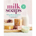 Milk Soaps: 35 Skin-Nourishing Recipes for Making Milk-Enriched Soaps, from Goat to Almond