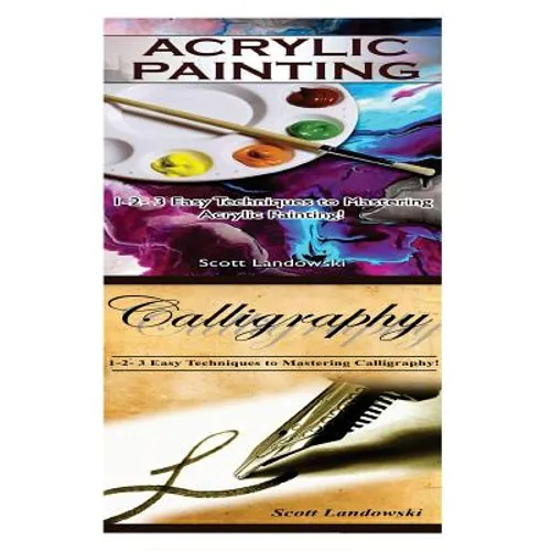 Acrylic Painting & Calligraphy: 1-2-3 Easy Techniques to Mastering Acrylic Painting! & 1-2-3 Easy Techniques to Mastering Calligraphy