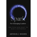 Spark for Emerging Leaders: For Teens Who Want to Make a Difference