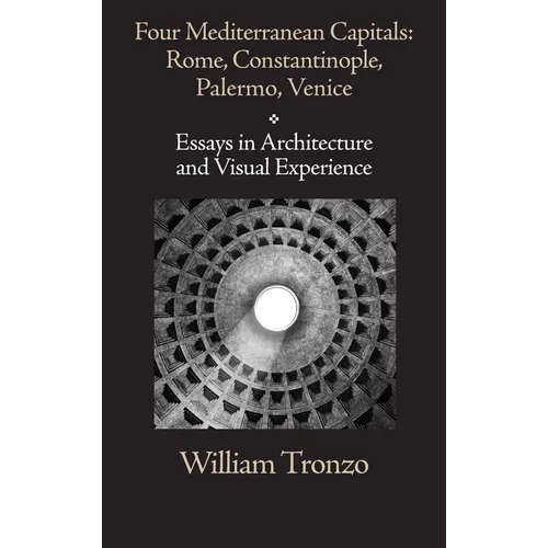Four Mediterranean Capitals: Rome, Constantinople, Palermo, Venice: Essays in Architecture and Visual Experience