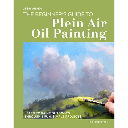 The Beginners Guide to Plein Air Oil Painting: Learn to Paint Outdoors Through 8 Fun, Simple Projects