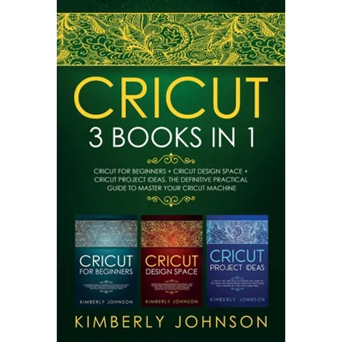 Cricut: 3 BOOKS IN 1. Beginner's Guide Book + Design Space + Project Ideas. The Definitive Practical Guide to Master your Cricut Machine.