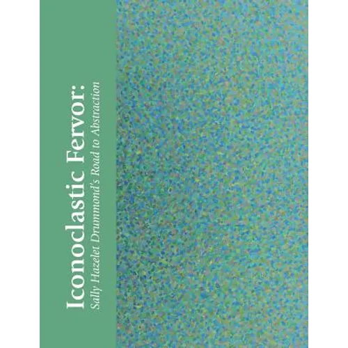 Iconoclastic Fervor: Sally Hazelet Drummond's Road to Abstraction