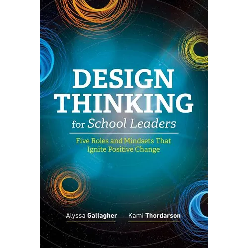Design Thinking for School Leaders: Five Roles and Mindsets That Ignite Positive Change