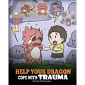 Help Your Dragon Cope with Trauma: A Cute Children Story to Help Kids Understand and Overcome Traumatic Events.