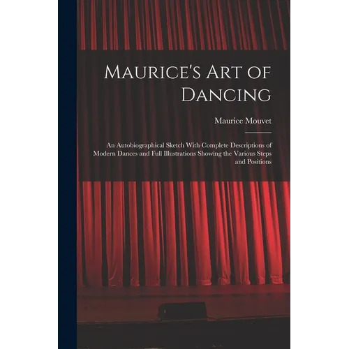 Maurice's Art of Dancing: An Autobiographical Sketch With Complete Descriptions of Modern Dances and Full Illustrations Showing the Various Step