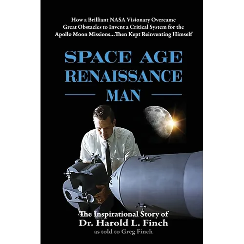 Space Age Renaissance Man: How a Brilliant NASA Visionary Overcame Great Obstacles to Invent a Critical System for the Apollo Moon Missions... Then Ke