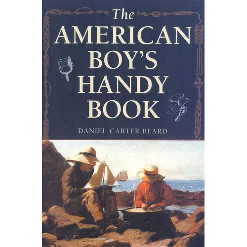 The American Boy's Handy Book: What to Do and How to Do It