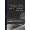 A Complete Course in Dressmaking, (Vol. 10, Children's Clothes); 10
