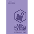 Fabric Dyeing And Making Textile Coloring Mixtures (Legacy Edition): Classic Methods, Materials, And Recipes For Old-Time Cloth Colors