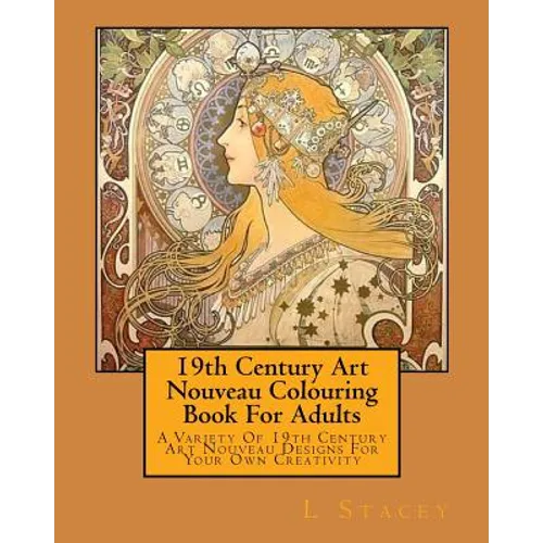 19th Century Art Nouveau Colouring Book For Adults: A Variety Of 19th Century Art Nouveau Designs For Your Own Creativity