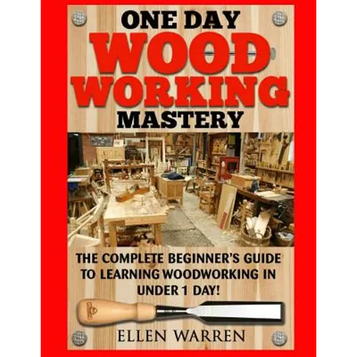 Woodworking: One Day Woodworking Mastery: The Complete Beginner's Guide to Learning Woodworking in Under 1 Day! Crafts Hobbies Arts & Crafts Home Wood