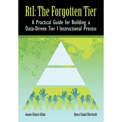 RTI The Forgotten Tier: A Practical Guide for Building a Data-Driven Tier 1 Instructional Process