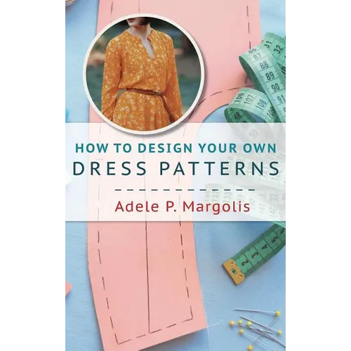 How to Design Your Own Dress Patterns: A primer in pattern making for women who like to sew