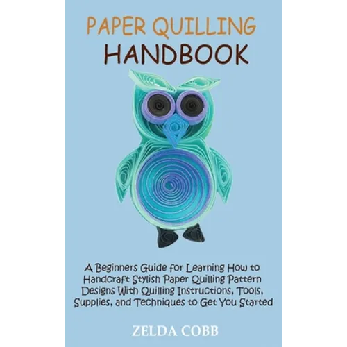 Paper Quilling Handbook: A Beginners Guide for Learning How to Handcraft Stylish Paper Quilling Pattern Designs With Quilling Instructions, Tools, Sup