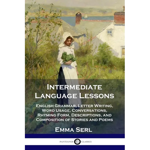 Intermediate Language Lessons: English Grammar, Letter Writing, Word Usage, Conversations, Rhyming Form, Descriptions, and Composition of Stories and