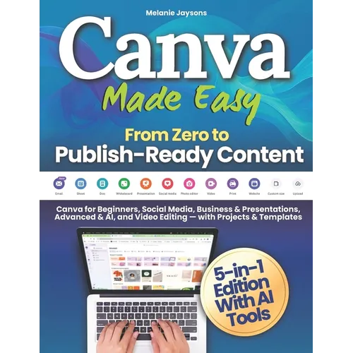 Canva Made Easy - From Zero to Publish-Ready Content: Canva for Beginners, Social Media, Business & Presentations, Advanced & AI, and Video Editing -