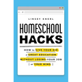 Homeschool Hacks: How to Give Your Kid a Great Education Without Losing Your Job (or Your Mind)