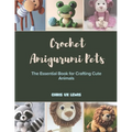Crochet Amigurumi Pets: The Essential Book for Crafting Cute Animals