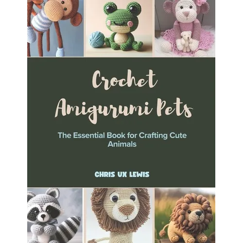 Crochet Amigurumi Pets: The Essential Book for Crafting Cute Animals