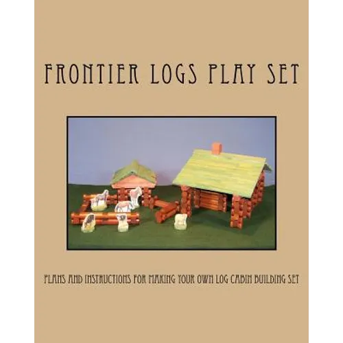 Frontier Logs Play Set: Plans and instructions for making your own log cabin building set.