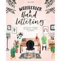 Watercolor & Hand Lettering: Step-By-Step Techniques for Modern Illustrated Calligraphy